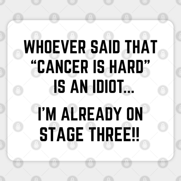 Whoever Said Cancer is Hard is an Idiot, I'm Already on Stage Three | Funny Stage 3 Cancer Joke Magnet by HuhWhatHeyWhoDat